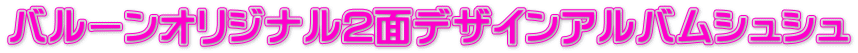 バルーンオリジナル2面デザインアルバムシュシュ